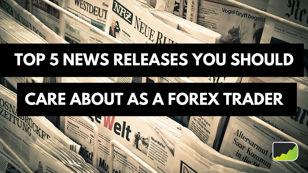 Top 5 News Releases You Should Care About As A Forex Trader - 
